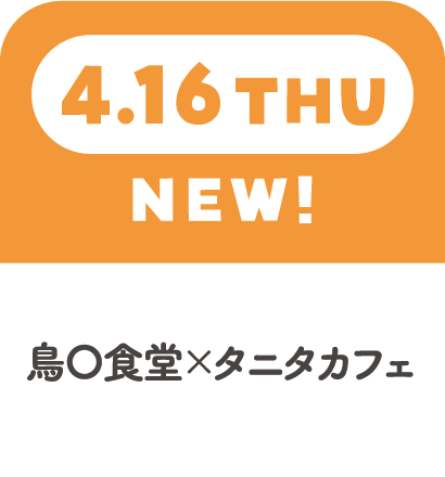 4.16THU　NEW!　鳥〇食堂×タニタカフェ