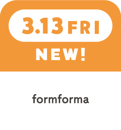 3.13FRI　NEW!　formforma