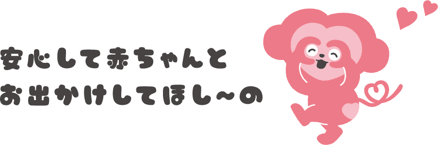 安心して赤ちゃんとお出かけしてほし〜の